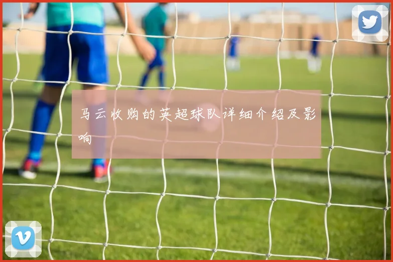 马云收购的英超球队详细介绍及影响