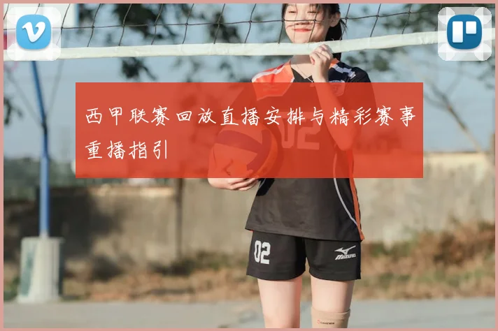 西甲联赛回放直播安排与精彩赛事重播指引