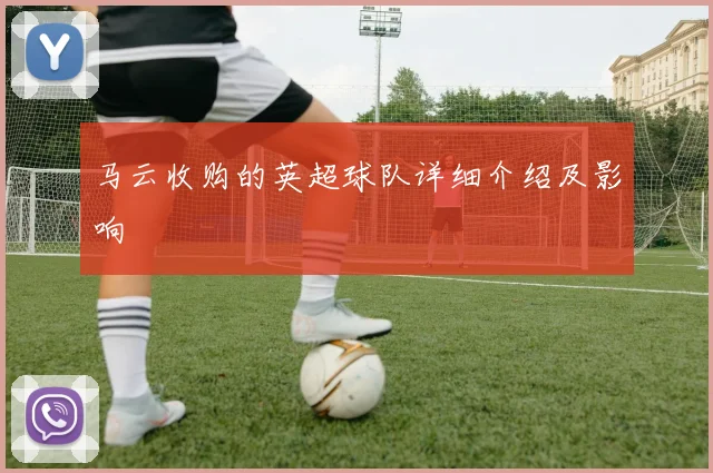 马云收购的英超球队详细介绍及影响